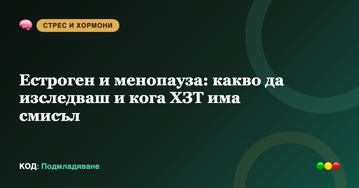 Естроген и менопауза: какво да изследваш и кога ХЗТ има смисъл