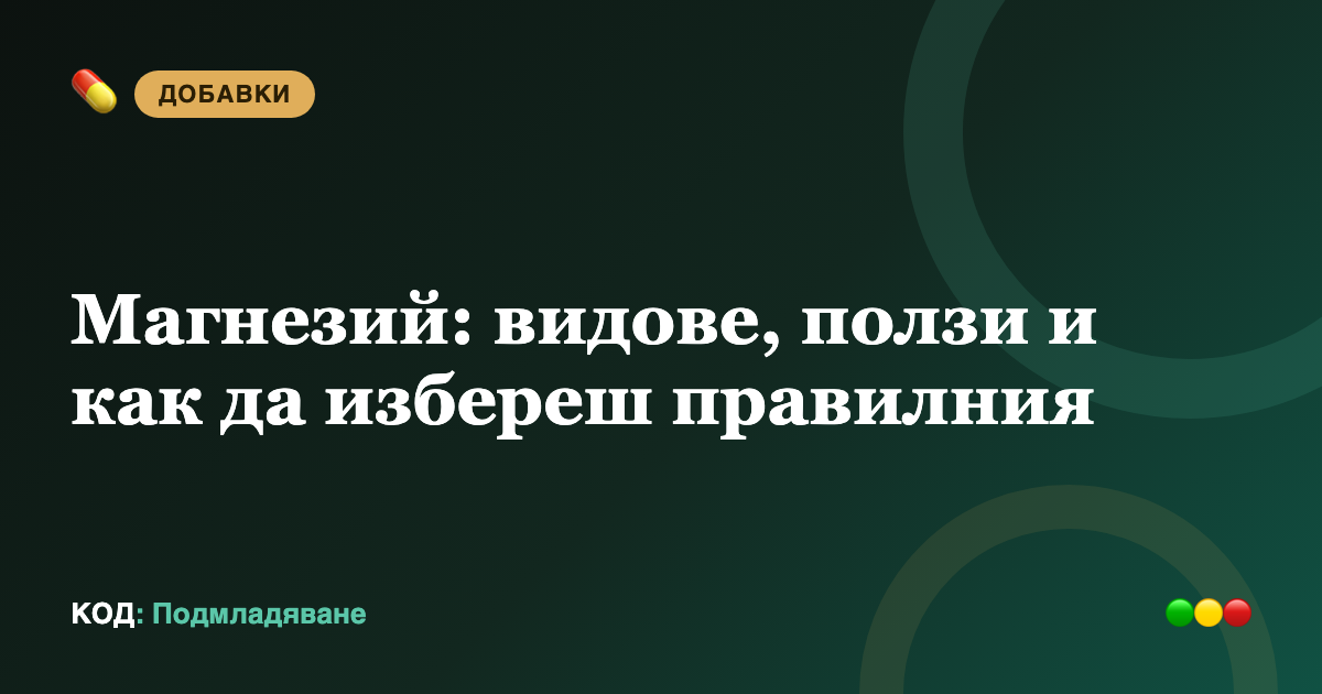 Магнезий: видове, ползи и как да избереш правилния (пълен наръчник)